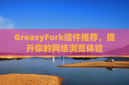 GreasyFork插件推荐,提升你的网络浏览体验 GreasyFork插件推荐,提升你的网络浏览体验
